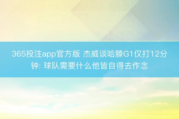 365投注app官方版 杰威谈哈滕G1仅打12分钟: 球队需