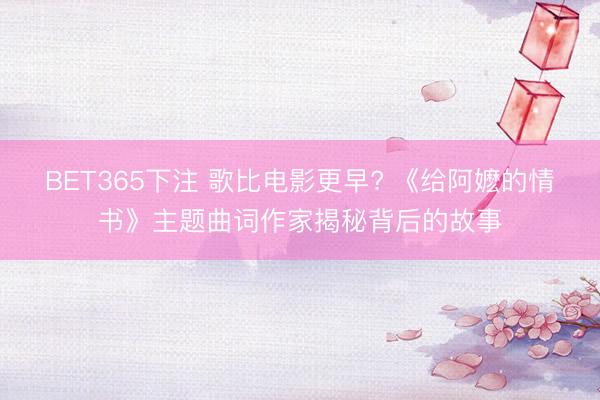 BET365下注 歌比电影更早? 《给阿嬷的情书》主题曲词作