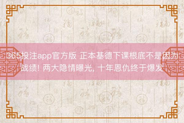 365投注app官方版 正本基德下课根底不是因为战绩! 两大