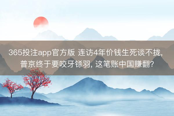 365投注app官方版 连访4年价钱生死谈不拢, 普京终于要