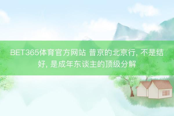 BET365体育官方网站 普京的北京行, 不是结好, 是成年